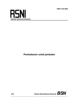 RSNI T-02-2005




Standar Nasional Indonesia




                Pembebanan untuk jembatan




ICS                          Badan Standardisasi Nasional   BSN
 