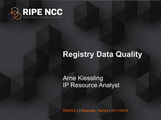 RSNOG 2 | Belgrade - Serbia | 22/11/2016
Arne Kiessling
IP Resource Analyst
Registry Data Quality
 