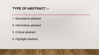1. Descriptive abstract
2. Informative abstract
3. Critical abstract
4. Highlight abstract
TYPE OF ABSTRACT :-
 