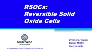 RSOCs:
Reversible Solid
Oxide Cells
Bresciani Federico
Caprio Matteo
Moretti Gioia
ELECTROCHEMICAL ENERGY CONVERSION AND STORAGE, 2018
 