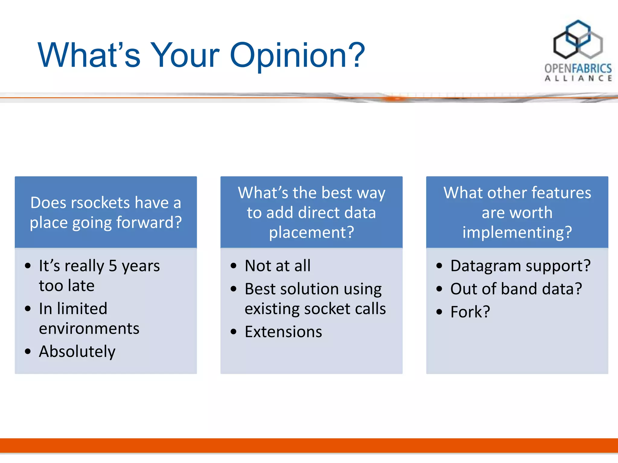 What’s Your Opinion?
Does rsockets have a
place going forward?
• It’s really 5 years
too late
• In limited
environments
• Absolutely
What’s the best way
to add direct data
placement?
• Not at all
• Best solution using
existing socket calls
• Extensions
What other features
are worth
implementing?
• Datagram support?
• Out of band data?
• Fork?
 