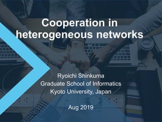 1
1
Cooperation in
heterogeneous networks
Ryoichi Shinkuma
Graduate School of Informatics
Kyoto University, Japan
Aug 2019
 