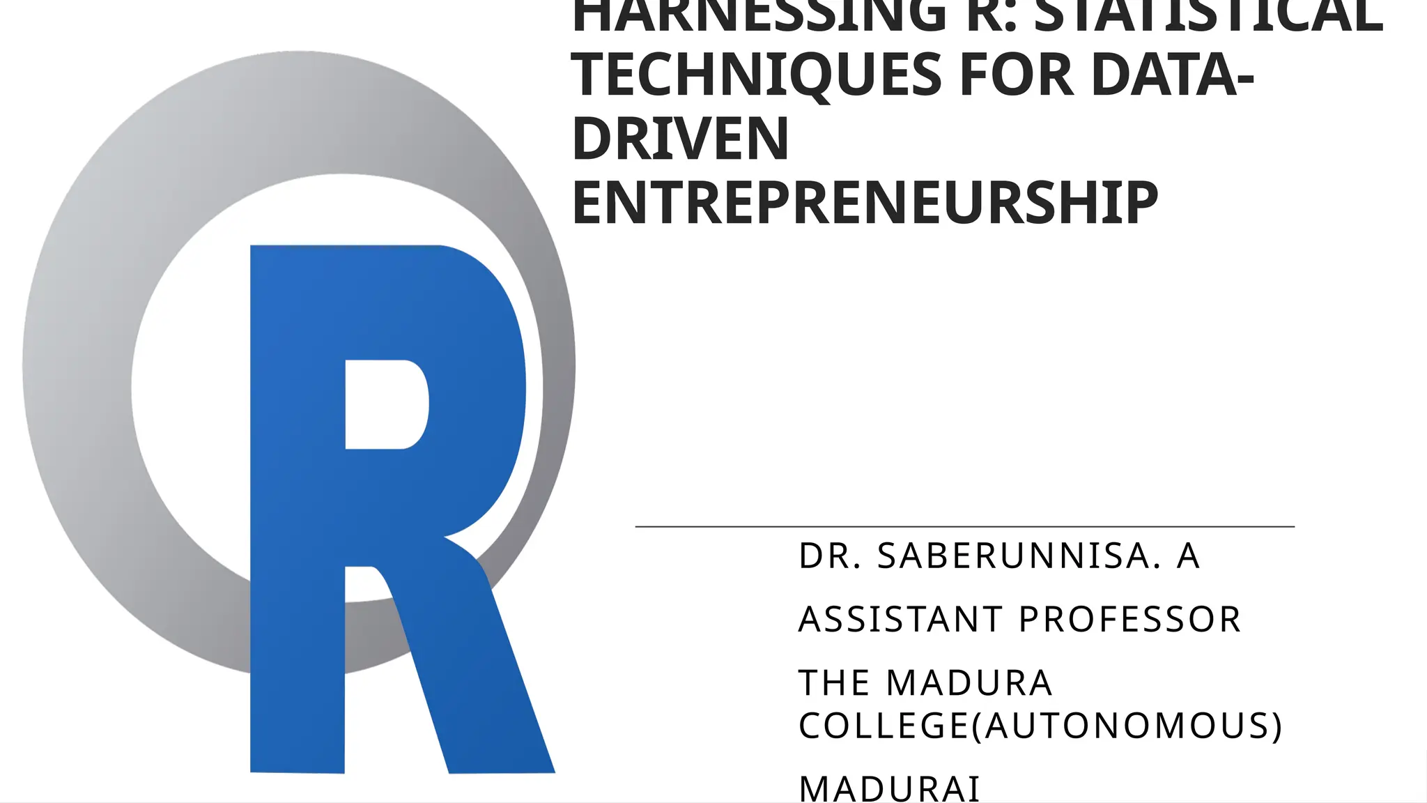 HARNESSING R: STATISTICAL
TECHNIQUES FOR DATA-
DRIVEN
ENTREPRENEURSHIP
DR. SABERUNNISA. A
ASSISTANT PROFESSOR
THE MADURA
COLLEGE(AUTONOMOUS)
MADURAI
 