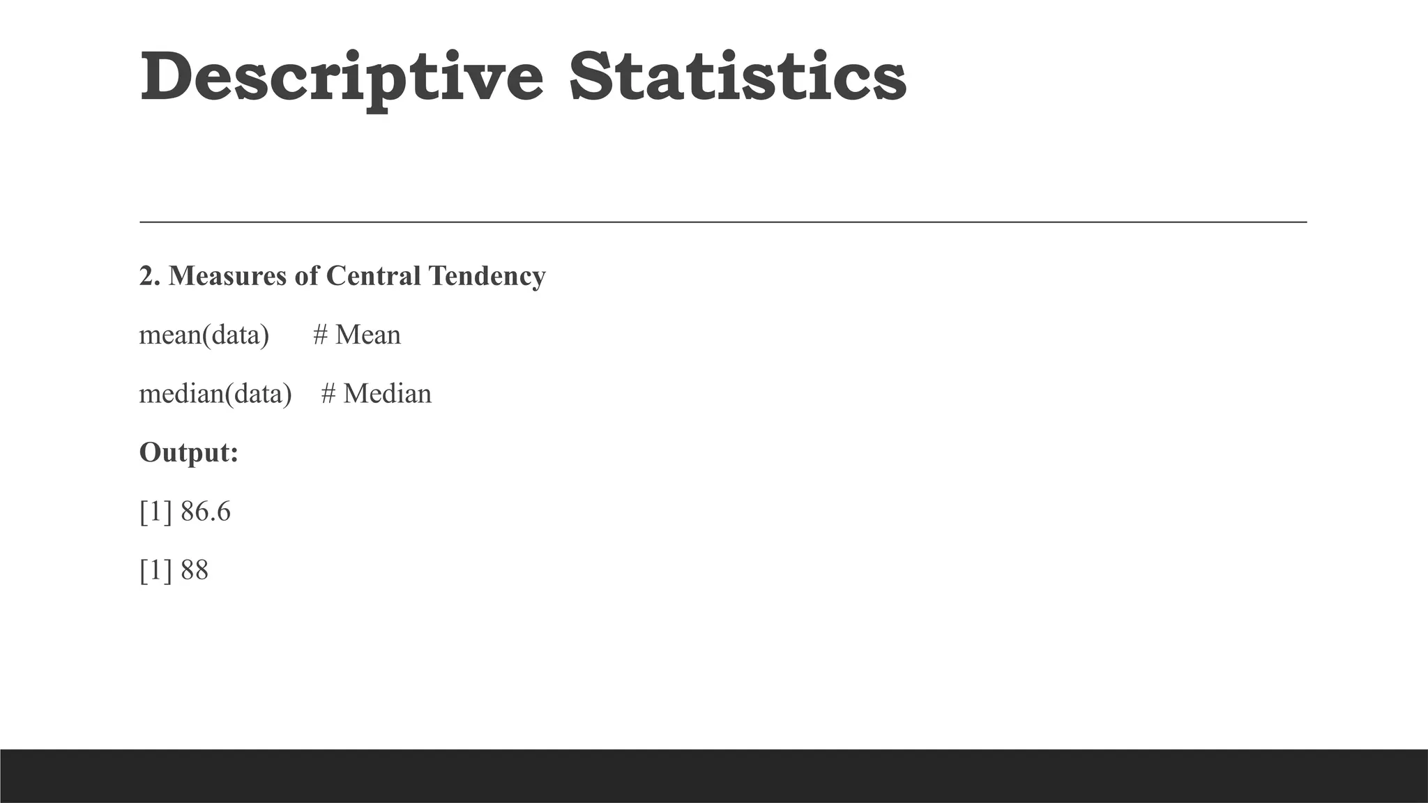 Descriptive Statistics
2. Measures of Central Tendency
mean(data) # Mean
median(data) # Median
Output:
[1] 86.6
[1] 88
 