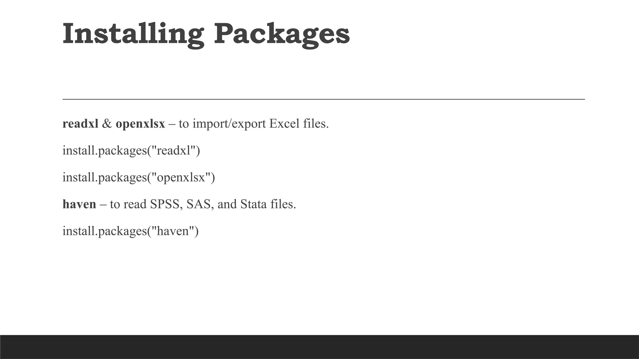 Installing Packages
readxl & openxlsx – to import/export Excel files.
install.packages("readxl")
install.packages("openxlsx")
haven – to read SPSS, SAS, and Stata files.
install.packages("haven")
 