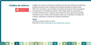 Créditos de carbono

Créditos de carbono ou Redução Certificada de Emissões (RCE) são certificados
emitidos quando ocorre a redução de emissão de gases do efeito estufa
(GEE). Por convenção, uma tonelada de dióxido de carbono (CO2) equivalente
corresponde a um crédito de carbono. Este crédito pode ser negociado no
mercado internacional. A redução da emissão de outros gases que também
contribuem para o efeito estufa também pode ser convertida em créditos de
carbono, utilizando o conceito de Carbono Equivalente.

ambiente

Fonte
Créditos de Carbono, Diário do Verde.
Disponível em http://diariodoverde.com/creditos-de-carbono/

...

a

b

c

d

e

f

g

i

l

m

n

o

p

r

s

t

v

w

 