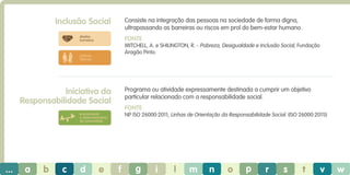 Inclusão Social

Consiste na integração das pessoas na sociedade de forma digna,
ultrapassando as barreiras ou riscos em prol do bem-estar humano.

direitos
humanos

Fonte
MITCHELL, A. e SHILINGTON, R. - Pobreza, Desigualdade e Inclusão Social, Fundação
Aragão Pinto.

práticas
laborais

Programa ou atividade expressamente destinada a cumprir um objetivo
particular relacionado com a responsabilidade social.

Iniciativa da
Responsabilidade Social

Fonte
NP ISO 26000:2011; Linhas de Orientação da Responsabilidade Social. (ISO 26000:2011))

envolvimento
e desenvolvimento
da comunidade

...

a

b

c

d

e

f

g

i

l

m

n

o

p

r

s

t

v

w

 