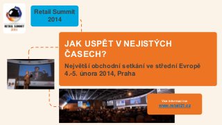 Retail Summit
2014

JAK USPĚT V NEJISTÝCH
ČASECH?
Největší obchodní setkání ve střední Evropě
4.-5. února 2014, Praha

Více informací na:

www.retail21.cz

 
