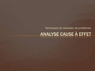 Techniques de résolution de problèmes

ANALYSE CAUSE À EFFET
 