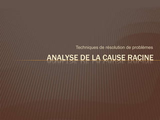 Techniques de résolution de problèmes

ANALYSE DE LA CAUSE RACINE
 