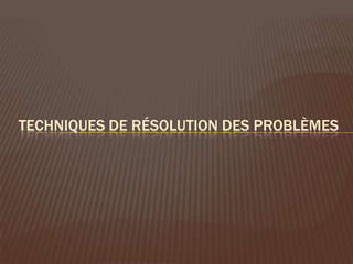 TECHNIQUES DE RÉSOLUTION DES PROBLÈMES
 