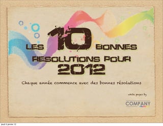 Les      10
                         resolutions pour
                                                   Bonnes


                                   2O12
                     Chaque année commence avec des bonnes résolutions

                                                                white pages by




jeudi 5 janvier 12
 