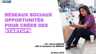 © D I M E L O 2 0 1 5
RÉSEAUX SOCIAUX
OPPORTUNITÉS
POUR CRÉER DES
STARTUPS
Par : Karim BROURI
CEO & Fondateur de BRENCO
26 Mars 2018
 