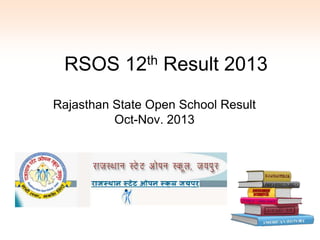RSOS 12th Result 2013
Rajasthan State Open School Result
Oct-Nov. 2013

 