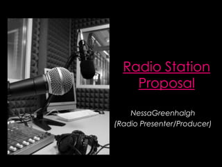 Radio StationProposal NessaGreenhalgh (Radio Presenter/Producer) 