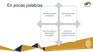 En pocas palabras …
Subraya las ideas
principales
Suprime las ideas
triviales
Une con nexos la
información
subrayada
Revisa las
características de
un escrito formal
 