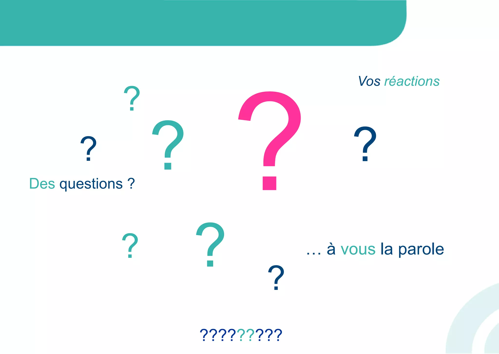 ?????????
?
?
?
?
?
?
? … à vous la parole
Des questions ?
Vos réactions