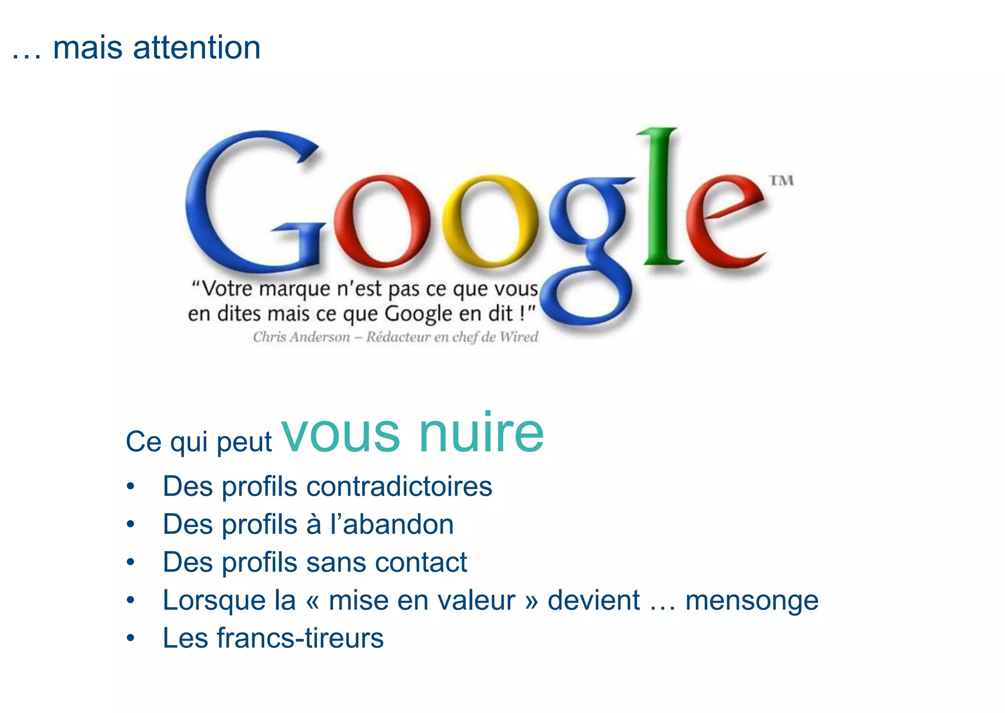 Ce qui peut vous nuire
• Des profils contradictoires
• Des profils à l’abandon
• Des profils sans contact
• Lorsque la « mise en valeur » devient … mensonge
• Les francs-tireurs
… mais attention