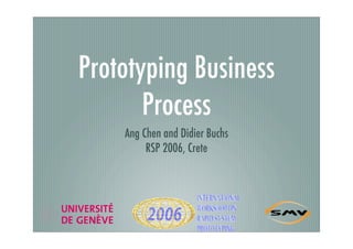 Prototyping Business
       Process
    Ang Chen and Didier Buchs
         RSP 2006, Crete
 