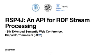 09/06/2021
RSP4J: An API for RDF Stream
Processing
18th Extended Semantic Web Conference,
Riccardo Tommasini (UT🇪🇪)
1
 