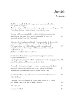 Sumário
Contents
Modelos de tomada de decisão no processo orçamentário brasileiro:
uma agenda de pesquisas
Decision making models in the brazilian budgetary process: research agenda 135
Welles Matias de Abreu; Vinícius Mendonça Neiva e Nerylson Lima
Compras públicas compartilhadas: a prática das licitações sustentáveis
Shared public purchases: the practice of sustainable procurement 157
Renato Cader da Silva e Teresa Villac Pinheiro Barki
O impacto da Lei de Responsabilidade Fiscal:uma análise do desempenho
das contas públicas municipais do Estado do Rio Grande do Sul
The impact of the Law Of Fiscal Responsibility: an analysis of 177
the performance of the municipal public accounts of the State of
Rio Grande do Sul
Ari Söthe; Vilson Söthe e Clésia Ana Gubiani
Contribuições do escritório de gerenciamento de projetos públicos
na gestão para resultados
A public project management office’’s contribution to result managing system 199
Marcelo Torres Pinheiro e Mônica Aparecida da Silva Rocha
Uma análise sistêmica: vitimização e políticas de segurança em São Paulo
A systemic analysis: victimization and security policies in São Paulo 217
Betânia Peixoto; Letícia Godinho de Souza e Renato Sérgio de Lima
RSP Revisitada: Qual o papel de uma escola nacional de administração? 237
Urbano C. Berquió
Reportagem: Escolas de governo de todo o Brasil reúnem-se na ENAP
para debater capacitação dos servidores públicos 243
Para saber mais 251
Acontece na ENAP 253
 