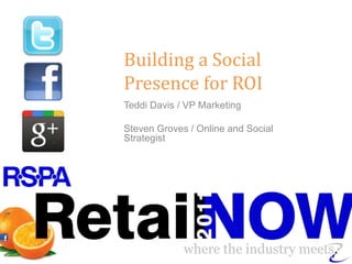 Building a Social Presence for ROI Teddi Davis / VP Marketing Steven Groves / Online and Social Strategist 