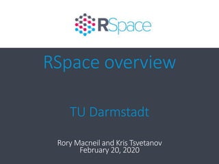 RSpace overview
TU Darmstadt
Rory Macneil and Kris Tsvetanov
February 20, 2020
 