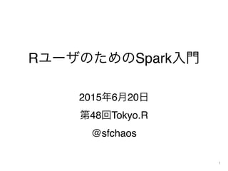 RユーザのためのSpark入門
2015年6月20日
第48回Tokyo.R
@sfchaos
1
 