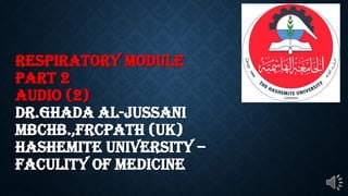 respiratory module
part 2
audio (2)
dr.ghada al-jussani
mbchb.,frcpath (uk)
hashemite university –
faculity of medicine
 