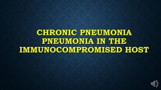 CHRONIC PNEUMONIA
PNEUMONIA IN THE
IMMUNOCOMPROMISED HOST
 