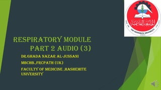 respiratory module
part 2 audio (3)
dr.ghada nazar al-jussani
mbchb.,frcpath (uk)
faculty of medicine ,hashemite
university
 