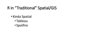 R in “Traditional” Spatial/GIS
•Kinda Spatial
•Tableau
•Spotfire
 