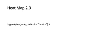 Heat Map 2.0
>ggmap(co_map, extent = "device") +
 