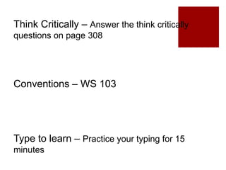 Think Critically – Answer the think critically
questions on page 308
Conventions – WS 103
Type to learn – Practice your typing for 15
minutes
 