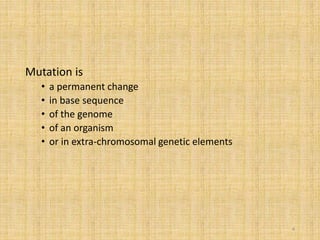 Mutation is
• a permanent change
• in base sequence
• of the genome
• of an organism
• or in extra-chromosomal genetic elements
4