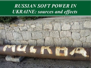 RUSSIAN SOFT POWER IN
UKRAINE: sources and effects
Summarize the main plans
Explain the long-term course to follow
 