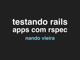 testando rails
apps com rspec
   nando vieira
 