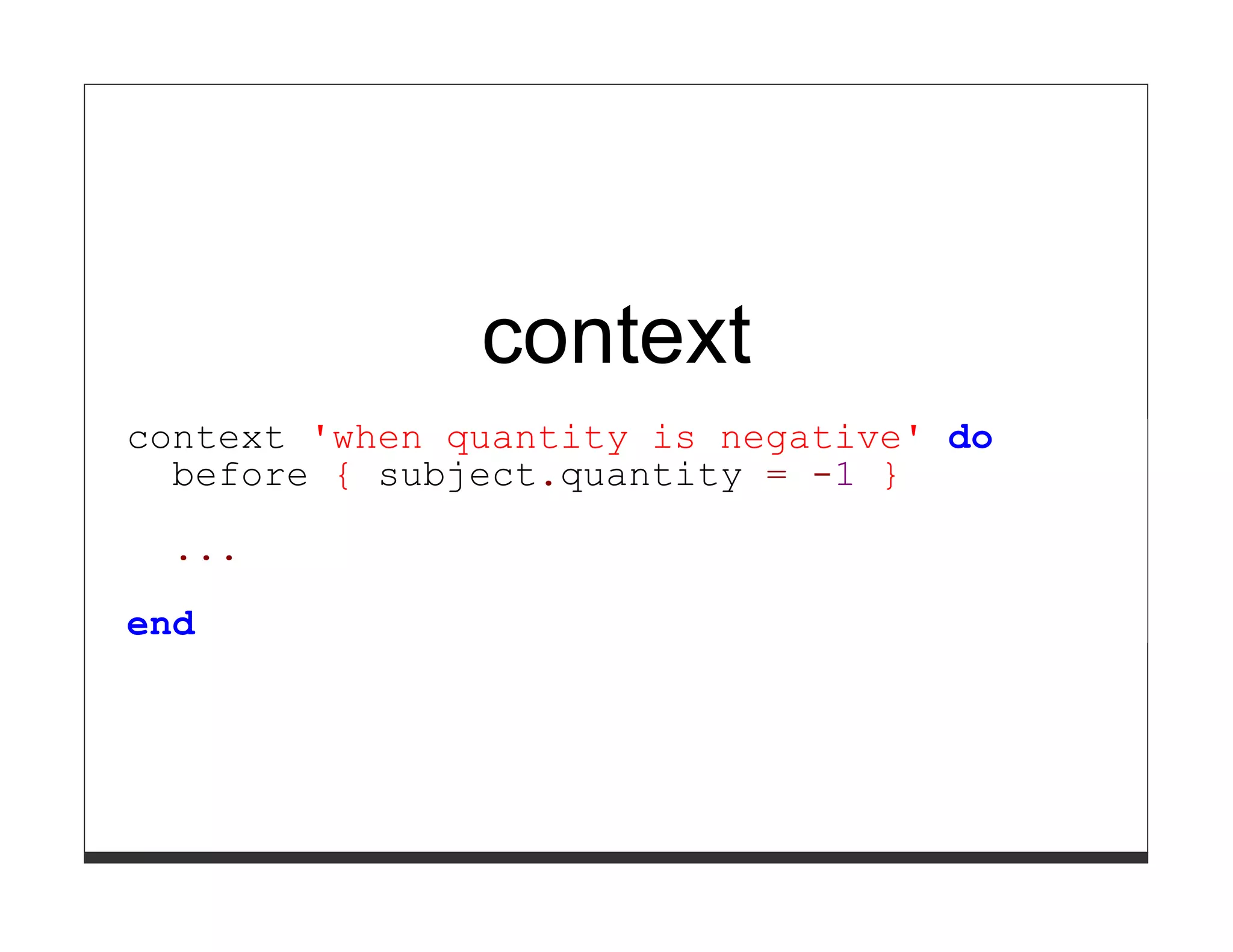 context
context 'when quantity is negative' do
  before { subject.quantity = -1 }

  ...

end
 