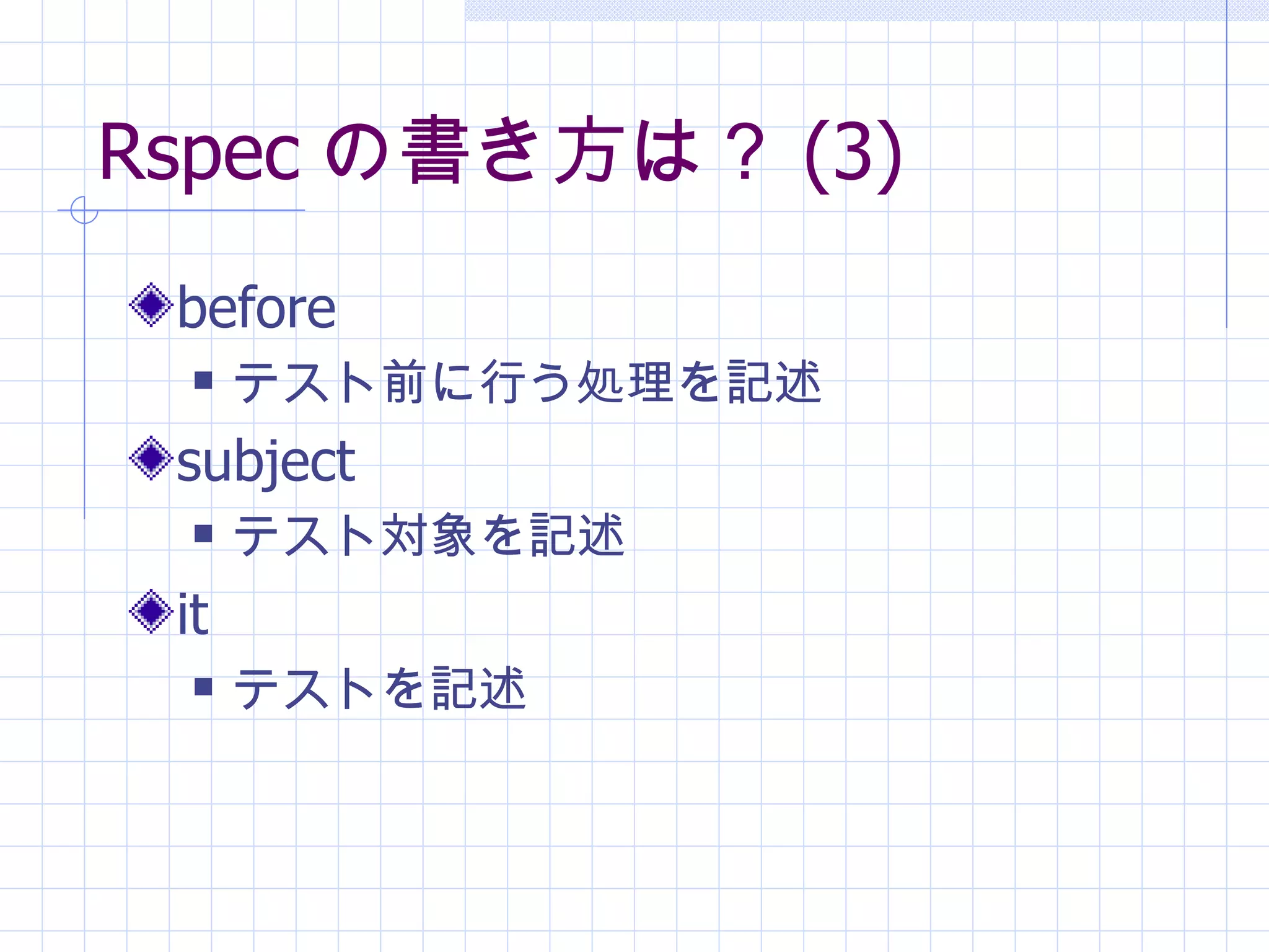 Rspec の書き方は？ (3) before テスト前に行う処理を記述 subject テスト対象を記述 it テストを記述 