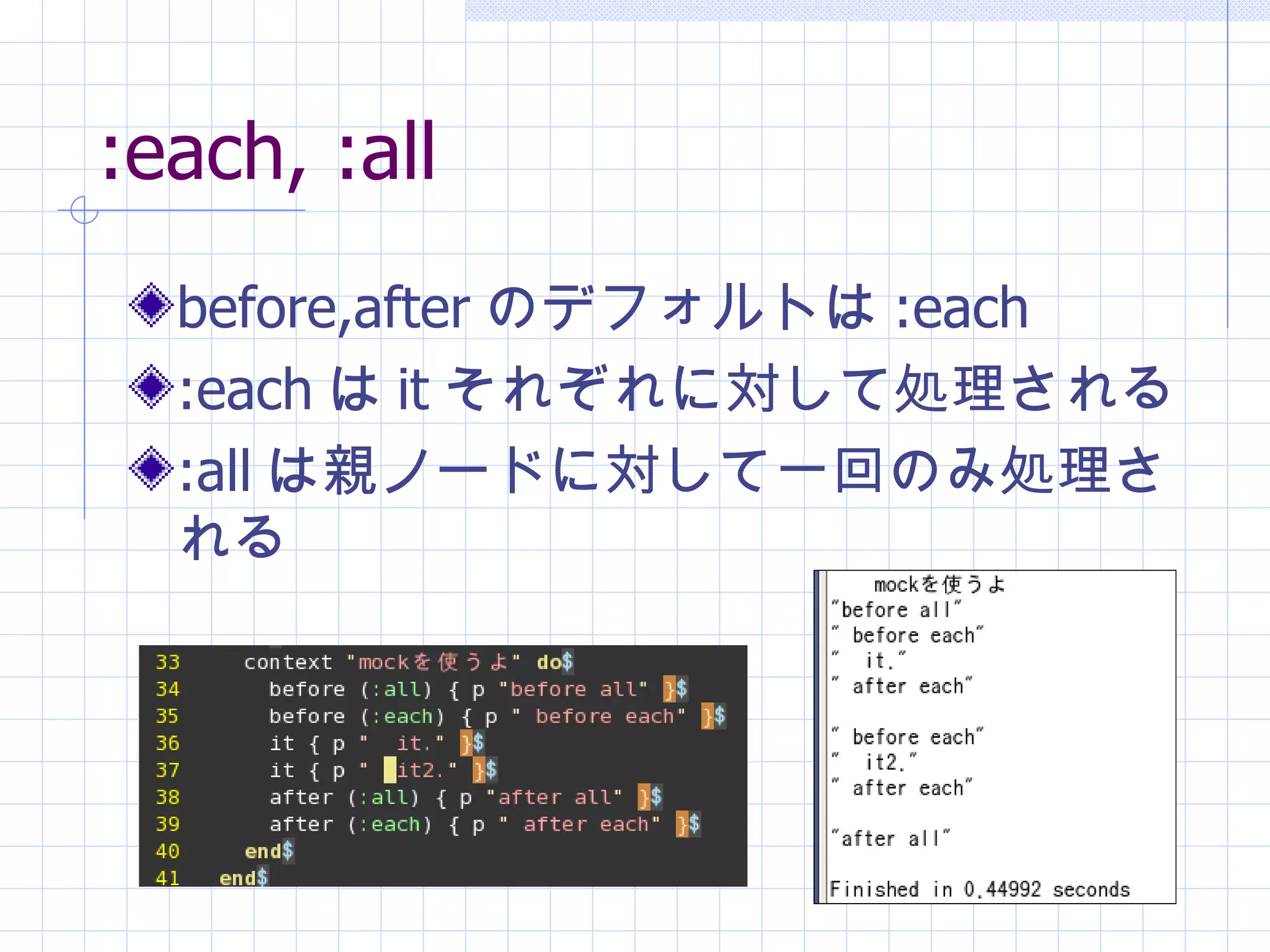 :each, :all before,after のデフォルトは :each :each は it それぞれに対して処理される :all は親ノードに対して一回のみ処理される 