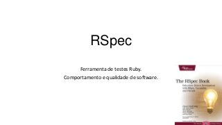 RSpec
Ferramenta de testes Ruby.
Comportamento e qualidade de software.
 