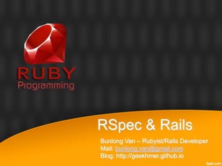 RSpec & Rails
Bunlong Van – Rubyist/Rails Developer
Mail: bunlong.van@gmail.com
Blog: http://geekhmer.github.io
 
