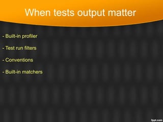 When tests output matter
- Built-in profiler
- Test run filters
- Conventions
- Built-in matchers
 