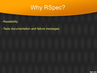 Why RSpec?
- Readability
- Tests documentation and failure messages
 