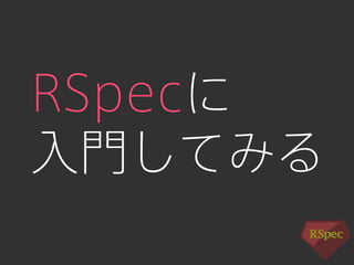 RSpecに 
入門してみる 
 