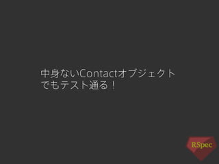中身ないContactオブジェクト 
でもテスト通る！ 
 