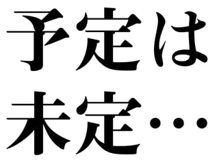 予定は 
未定… 
 