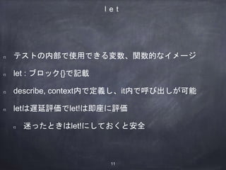 l e t
テストの内部で使用できる変数、関数的なイメージ
let : ブロック{}で記載
describe, context内で定義し、it内で呼び出しが可能
letは遅延評価でlet!は即座に評価
迷ったときはlet!にしておくと安全
11
 