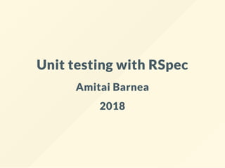 Unit testing with RSpec
Amitai Barnea
2018
 