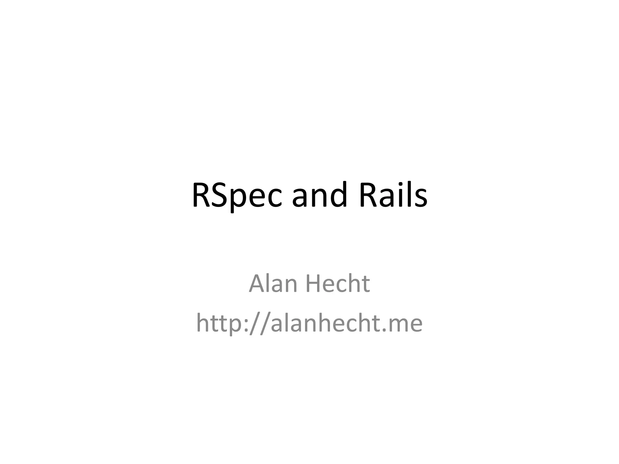 RSpec and RailsAlan Hechthttp://alanhecht.me